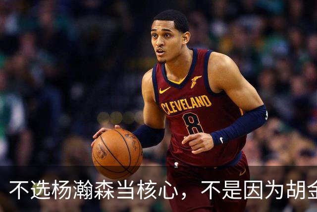 不选杨瀚森当核心，不是因为胡金秋更强，而是他和我们认知不匹配