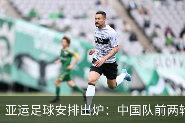亚运足球安排出炉：中国队前两轮远征郊区校级球场