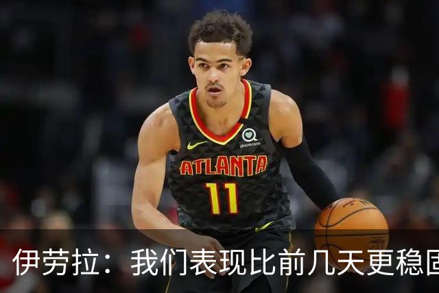 伊劳拉：我们表现比前几天更稳固，今天更像一个整体