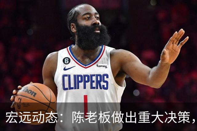 宏远动态：陈老板做出重大决策，朱芳雨离队交接已完成，黄明依将续约