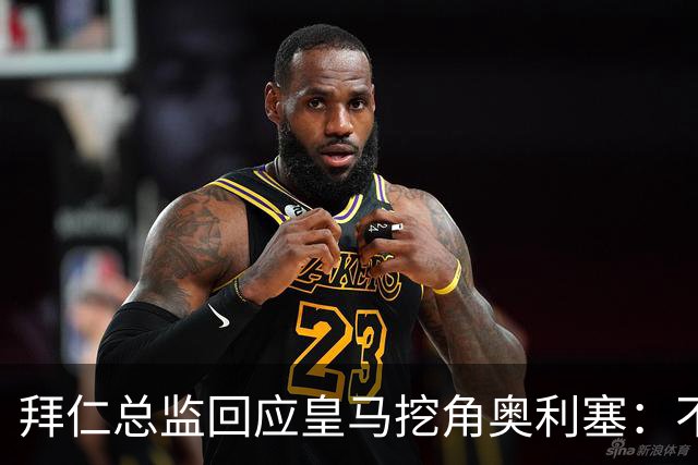 拜仁总监回应皇马挖角奥利塞：不是我们关心的事，他很重要