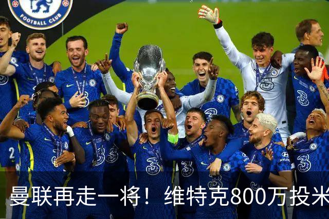 曼联再走一将！维特克800万投米堡，拉爵清库存