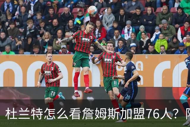 杜兰特怎么看詹姆斯加盟76人？阿杜的发言一针见血