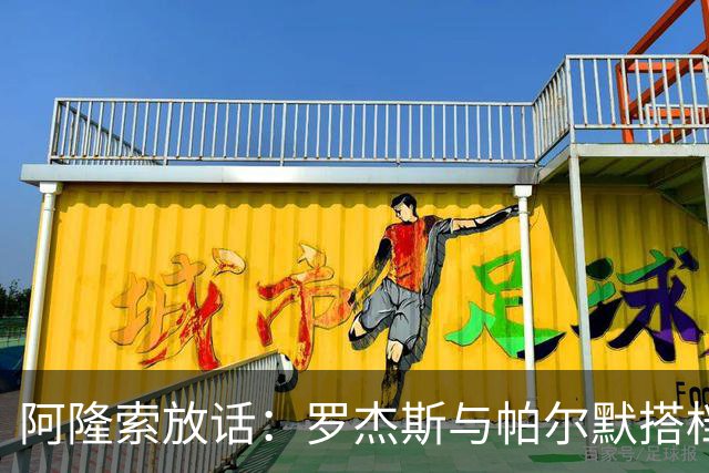 阿隆索放话：罗杰斯与帕尔默搭档，我有计划