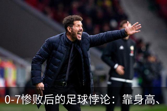 0-7惨败后的足球悖论：靠身高、开大脚，救不了中国足球